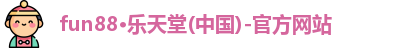fun88·乐天堂(中国)-官方网站